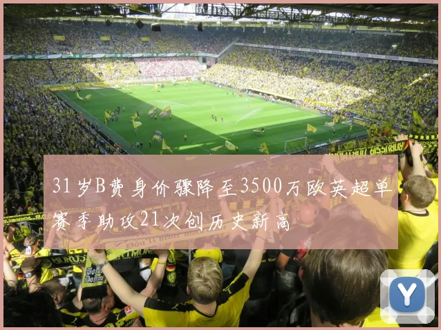 31岁B费身价骤降至3500万欧英超单赛季助攻21次创历史新高
