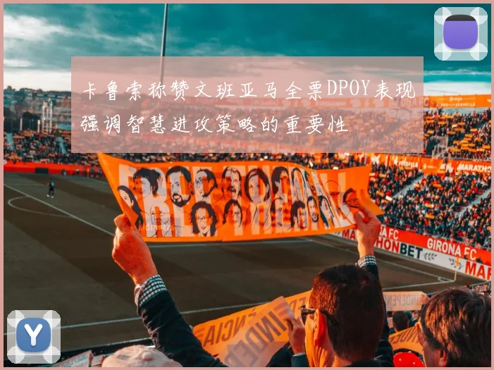 卡鲁索称赞文班亚马全票DPOY表现强调智慧进攻策略的重要性