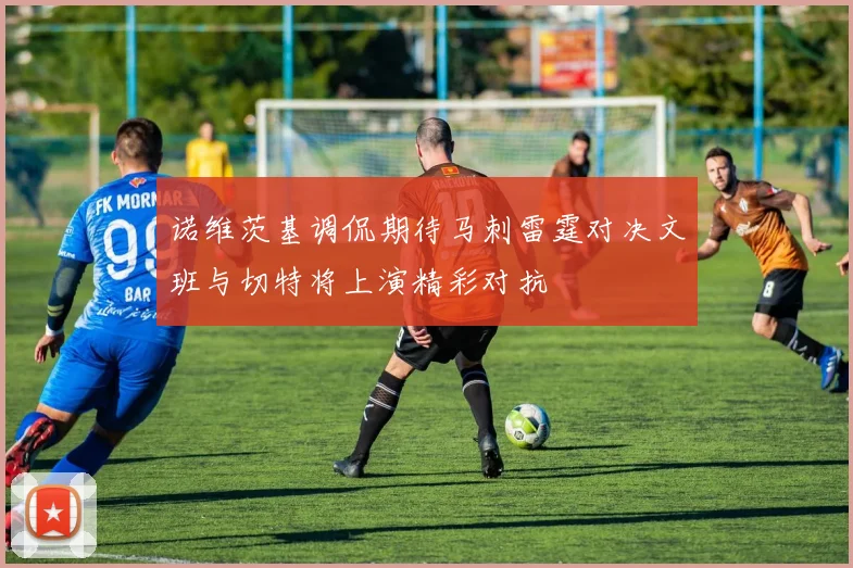 诺维茨基调侃期待马刺雷霆对决文班与切特将上演精彩对抗
