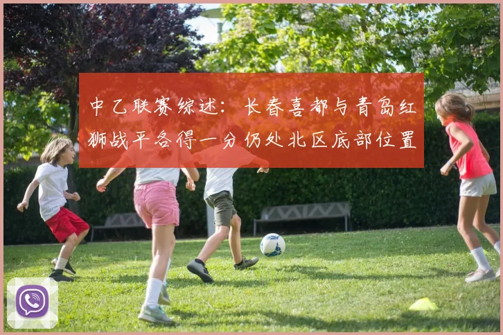 中乙联赛综述：长春喜都与青岛红狮战平各得一分仍处北区底部位置